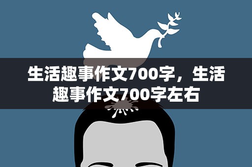 生活趣事作文700字，生活趣事作文700字左右