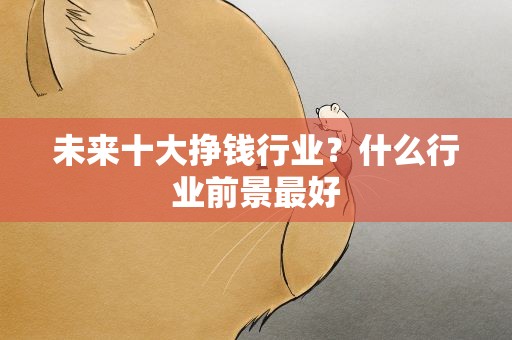 未来十大挣钱行业？什么行业前景最好