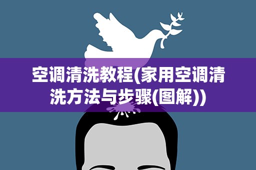 空调清洗教程(家用空调清洗方法与步骤(图解))