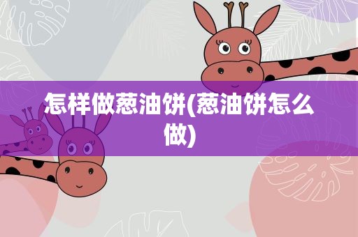 怎样做葱油饼(葱油饼怎么做)