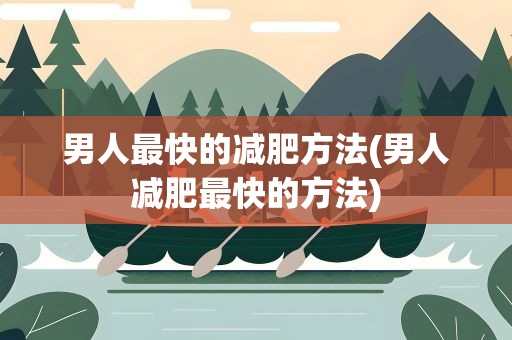 男人最快的减肥方法(男人减肥最快的方法)