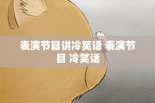 表演节目讲冷笑话 表演节目 冷笑话
