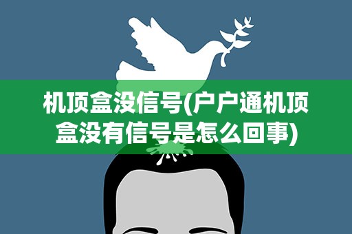 机顶盒没信号(户户通机顶盒没有信号是怎么回事)