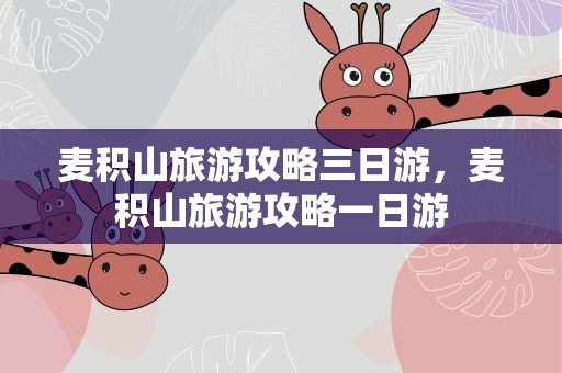 麦积山旅游攻略三日游，麦积山旅游攻略一日游