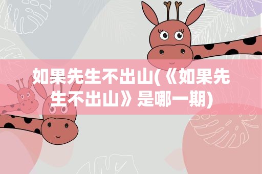 如果先生不出山(《如果先生不出山》是哪一期)