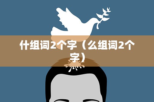 什组词2个字（么组词2个字）