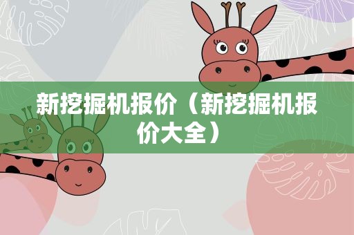 新挖掘机报价（新挖掘机报价大全）