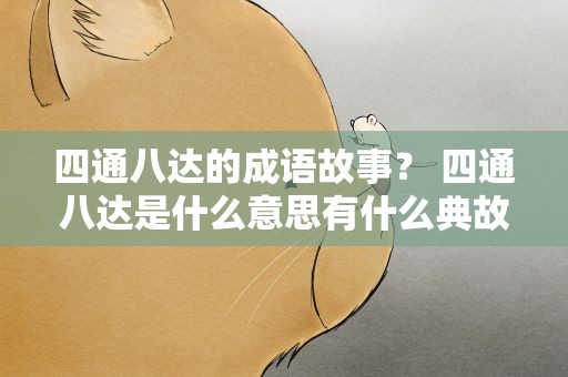 四通八达的成语故事？ 四通八达是什么意思有什么典故及故事