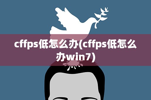 cffps低怎么办(cffps低怎么办win7)