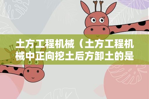 土方工程机械（土方工程机械中正向挖土后方卸土的是）