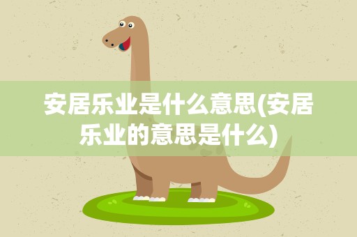安居乐业是什么意思(安居乐业的意思是什么)