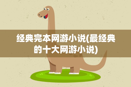 经典完本网游小说(最经典的十大网游小说)