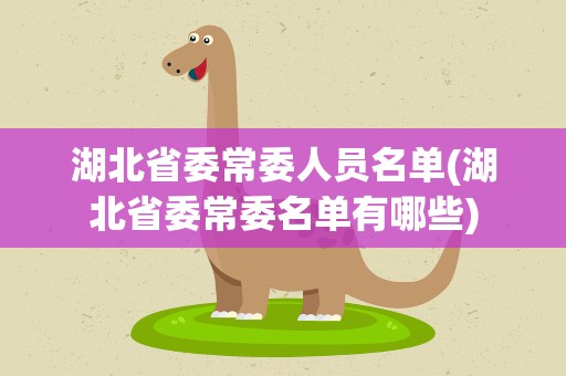 湖北省委常委人员名单(湖北省委常委名单有哪些)