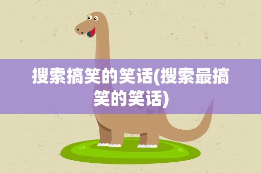 搜索搞笑的笑话(搜索最搞笑的笑话)