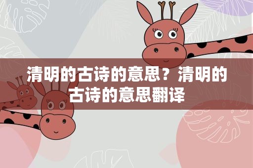 清明的古诗的意思？清明的古诗的意思翻译
