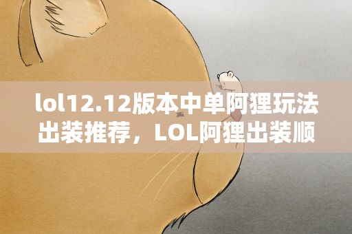 lol12.12版本中单阿狸玩法出装推荐，LOL阿狸出装顺序