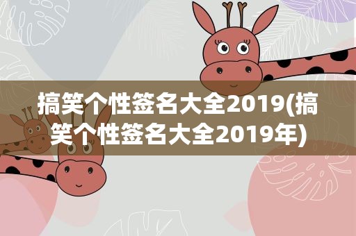 搞笑个性签名大全2019(搞笑个性签名大全2019年)