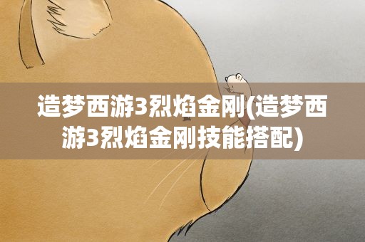 造梦西游3烈焰金刚(造梦西游3烈焰金刚技能搭配)