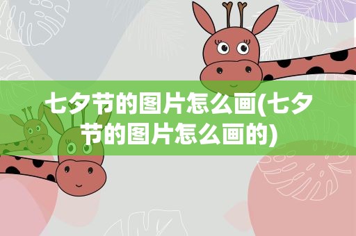 七夕节的图片怎么画(七夕节的图片怎么画的)