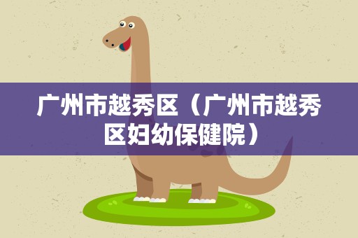 广州市越秀区（广州市越秀区妇幼保健院）