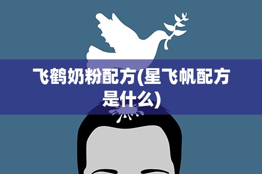 飞鹤奶粉配方(星飞帆配方是什么)