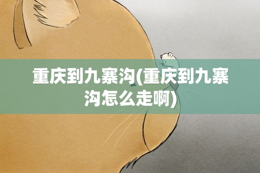 重庆到九寨沟(重庆到九寨沟怎么走啊)