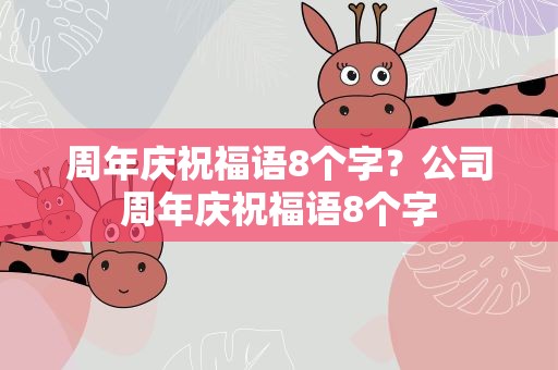 周年庆祝福语8个字？公司周年庆祝福语8个字