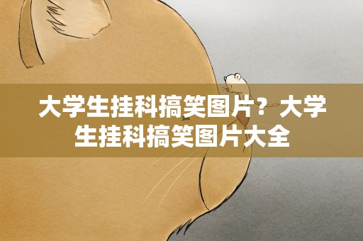 大学生挂科搞笑图片？大学生挂科搞笑图片大全