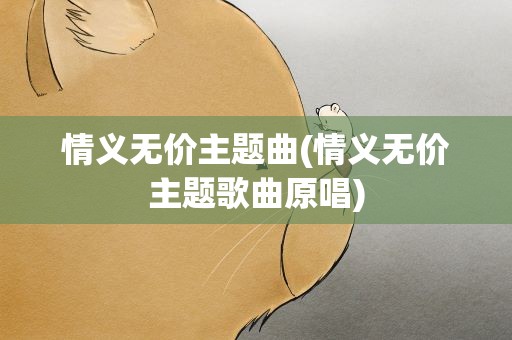 情义无价主题曲(情义无价主题歌曲原唱)