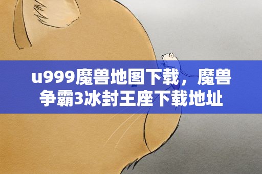 u999魔兽地图下载，魔兽争霸3冰封王座下载地址
