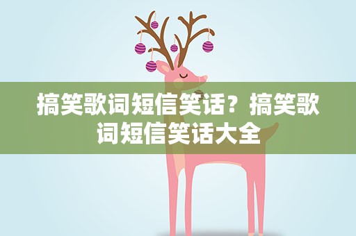 搞笑歌词短信笑话？搞笑歌词短信笑话大全