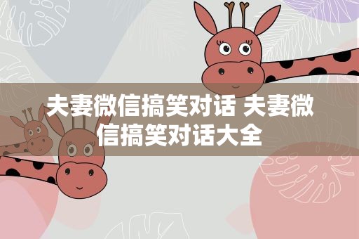夫妻微信搞笑对话 夫妻微信搞笑对话大全