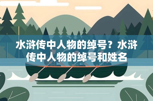 水浒传中人物的绰号？水浒传中人物的绰号和姓名