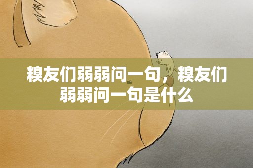 糗友们弱弱问一句，糗友们弱弱问一句是什么
