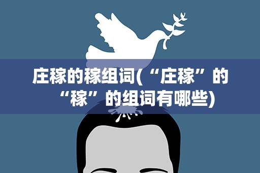 庄稼的稼组词(“庄稼”的“稼”的组词有哪些)