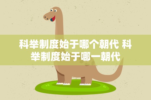 科举制度始于哪个朝代 科举制度始于哪一朝代