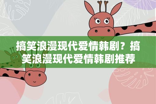 搞笑浪漫现代爱情韩剧？搞笑浪漫现代爱情韩剧推荐
