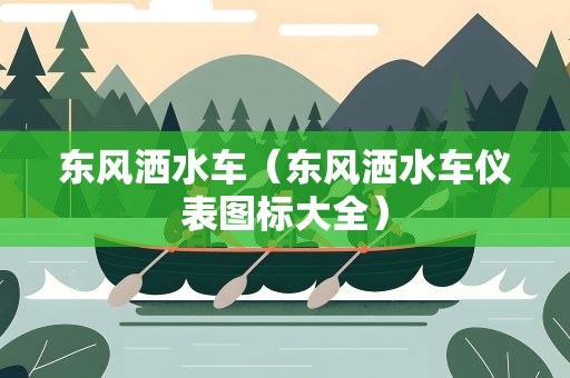 东风洒水车（东风洒水车仪表图标大全）