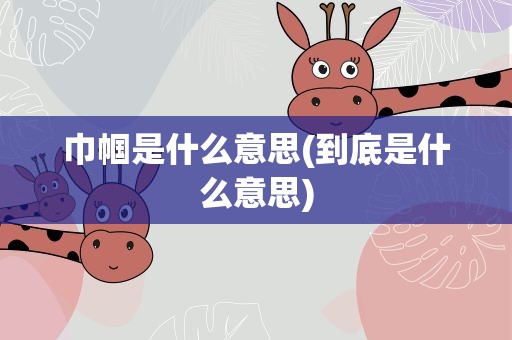 巾帼是什么意思(到底是什么意思)