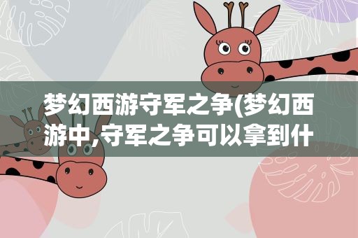 梦幻西游守军之争(梦幻西游中,守军之争可以拿到什么奖励)