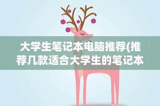 大学生笔记本电脑推荐(推荐几款适合大学生的笔记本电脑)