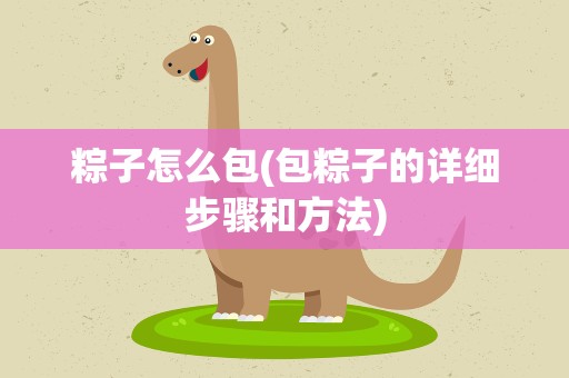 粽子怎么包(包粽子的详细步骤和方法)