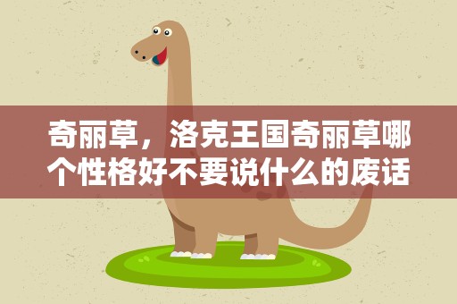 奇丽草，洛克王国奇丽草哪个性格好不要说什么的废话,说什么好就行