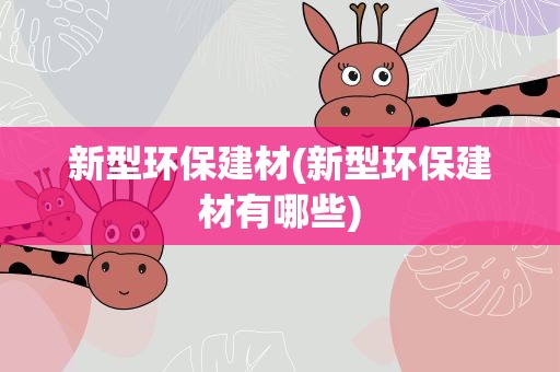 新型环保建材(新型环保建材有哪些)