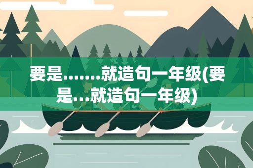 要是.......就造句一年级(要是…就造句一年级)