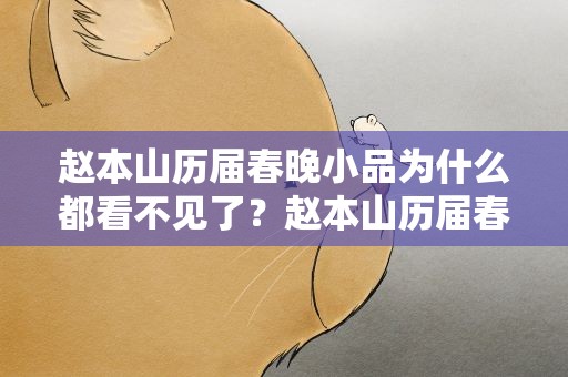 赵本山历届春晚小品为什么都看不见了？赵本山历届春晚小品为什么都看不见了呢