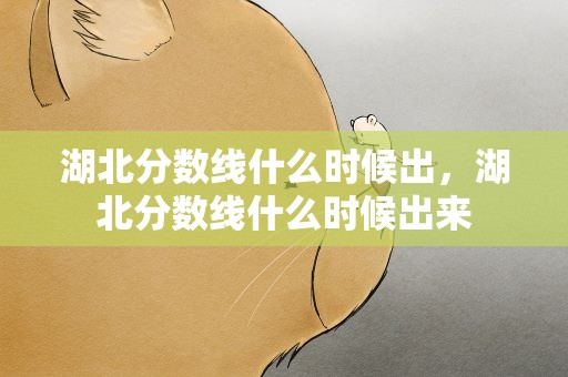湖北分数线什么时候出，湖北分数线什么时候出来