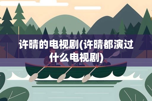 许晴的电视剧(许晴都演过什么电视剧)