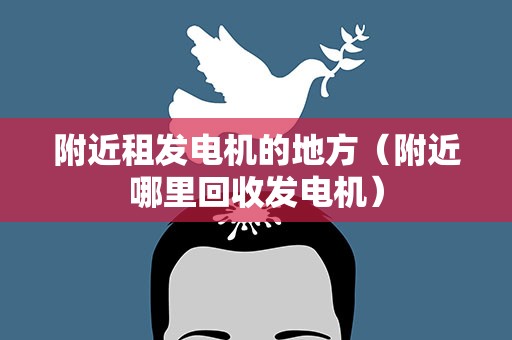 附近租发电机的地方（附近哪里回收发电机）