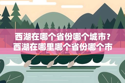 西湖在哪个省份哪个城市？西湖在哪里哪个省份哪个市